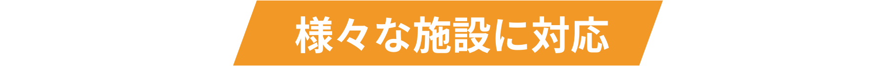 様々な施設に対応